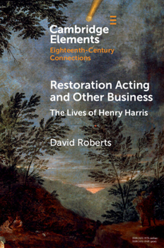 Restoration Acting and Other Business: The Lives of Henry Harris (Elements in Eighteenth-Century Connections)