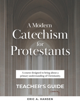 A Modern Catechism for Protestants: A course designed to bring about a primary understanding of Christianity