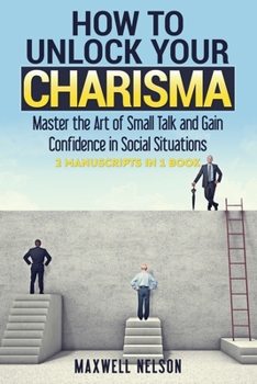 Paperback How To Unlock Your Charisma: Master the Art of Small Talk and Gain Confidence in Social Situations ( 2 Manuscripts in 1 Book) Book