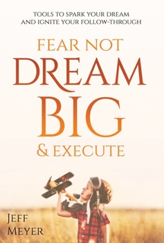 Hardcover Fear Not, Dream Big, & Execute: Tools To Spark Your Dream And Ignite Your Follow-Through Book