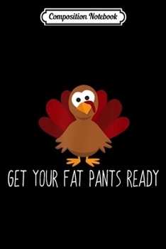 Composition Notebook: Get Your Fat Pants Ready Turkey Funny Thanksgiving  Journal/Notebook Blank Lined Ruled 6x9 100 Pages