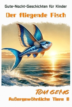 Gute-Nacht-Geschichten für Kinder:Der fliegende Fisch: Außergewöhnliche Tiere 8 (German Edition)