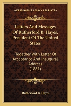 Paperback Letters And Messages Of Rutherford B. Hayes, President Of The United States: Together With Letter Of Acceptance And Inaugural Address (1881) Book