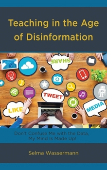 Teaching in the Age of Disinformation: Don't Confuse Me with the Data, My Mind Is Made Up!