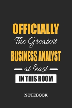 Officially the Greatest Business Analyst at least in this room Notebook: 6x9 inches - 110 ruled, lined pages • Greatest Passionate Office Job Journal Utility • Gift, Present Idea