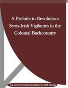 Paperback A Prelude to Revolution: Scots-Irish Vigilantes in the Colonial Backcountry Book