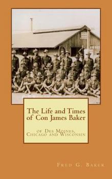 Paperback The Life and Times of Con James Baker: of Des Moines, Chicago and Wisconsin Book