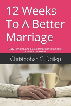 Paperback 12 Weeks To A Better Marriage: Daily Him, Her, and Couple Devotions for a Christ-Centered Marriage Book
