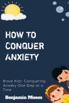 Paperback How to Conquer Anxiety: Brave Kids: Conquering Anxiety One Step at a Time Book