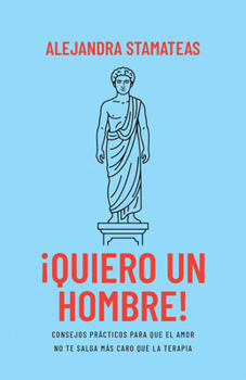 ¡Quiero un hombre!: Consejos prácticos para que el amor no te salga más caro que la terapia (Spanish Edition)