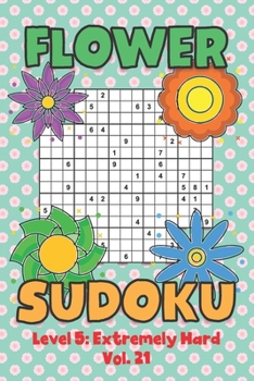 Paperback Flower Sudoku Level 5: Extremely Hard Vol. 21: Play Flower Sudoku With Solutions 5 9x9 Grid Overlap Hard Level Volumes 1-40 Variation Paper Logic Game Book