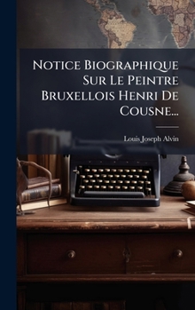 Notice Biographique Sur Le Peintre Bruxellois Henri De Cousne... (French Edition)