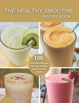 The Healthy Smoothie recipe book: 100 Smoothie Recipes For Lose Weight and for Good Health