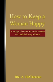 Paperback How to Keep a Woman Happy: A Collage of Stories About the Women Who Had Their Way with Me Book