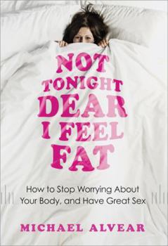 Paperback Not Tonight Dear, I Feel Fat: How to Stop Worrying about Your Body and Have Great Sex Book