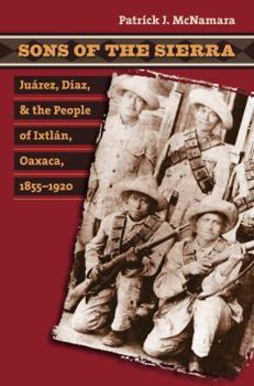 Sons of the Sierra: Ju�rez, D�az, and the People of Ixtl�n, Oaxaca, 1855-1920