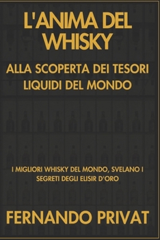 L'ANIMA DEL WHISKY ALLA SCOPERTA DEI TESORI LIQUIDI DEL MONDO: I MIGLIORI WHISKY DEL MONDO, SVELANO I SEGRETI DEGLI ELISIR D'ORO (Italian Edition)