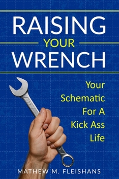 Paperback Raising Your Wrench: Your Schematic For A Kick Ass Life Book