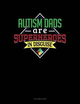 Paperback Autism Dads Are Superheroes in Disguise: 3 Column Ledger Book