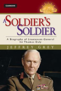 A Soldier's Soldier: A Biography of Lieutenant General Sir Thomas Daly - Book  of the Australian Army History Series