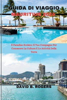 GUIDA DI VIAGGIO MAURITIUS 2024: Il Paradiso Svelato: Il Tuo Compagno Per Conoscere La Cultura E Le Attività Della Terra (DAVID B. ROGERS JOURNEY GUIDEBOOKS) (Italian Edition)