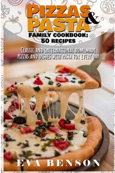 Pizzas & Pasta family cookbook: 50 recipes classic and international homemade pizzas and dishes with pasta for every day