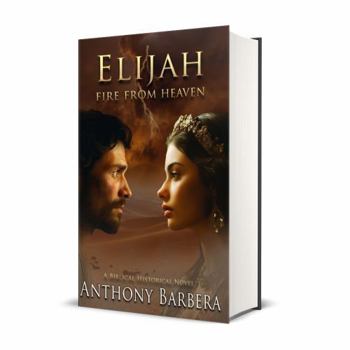 Elijah: Fire From Heaven: A Biblical Historical Novel (Mighty Men and Women of the Bible)