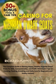 Paperback Caring for Nigerian Dwarf Goats: The Complete Guide to Raising Happy, Healthy Nigerian Dwarf Goats for Milk, Companionship, and Profit: With Expert Ti Book