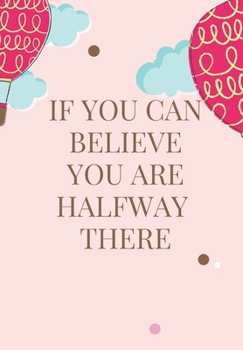 IF YOU CAN BELIEVE, YOU ARE HALFWAY THERE: Journal for you to draft your ideas. MAKE NOTES TO REMEMBER IMPORTANT THINGS. VERY HANDY SIZE TO POP INTO ... in this beautiful inspired Notebook/ Journal