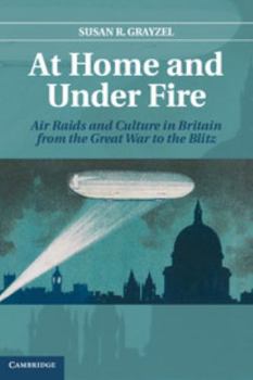 Hardcover At Home and Under Fire: Air Raids and Culture in Britain from the Great War to the Blitz Book