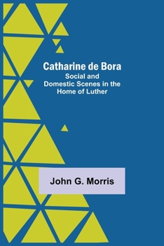 Paperback Catharine De Bora; Social And Domestic Scenes In The Home Of Luther Book