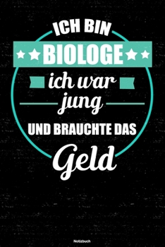 Ich bin Biologe ich war jung und brauchte das Geld Notizbuch: Biologe Journal DIN A5 liniert 120 Seiten Geschenk (German Edition)