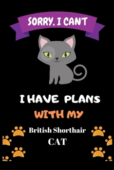 Sorry,I Can't I have plans with my British Shorthair CAT: Notebook, Crazy Cat Lady Gift - Cat Lover Gift - Gift For Her - Gift For Girlfriend, Funny Notebook