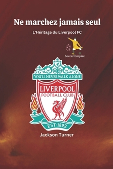 Paperback Ne marchez jamais seul: L'héritage du Liverpool FC: Échos de gloire: Célébrer le coeur, l'histoire et les exploits du Liverpool FC [French] Book