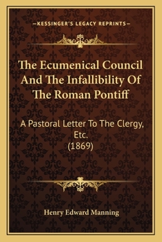 The Ecumenical Council And The Infallibility Of The Roman Pontiff: A Pastoral Letter To The Clergy, Etc.
