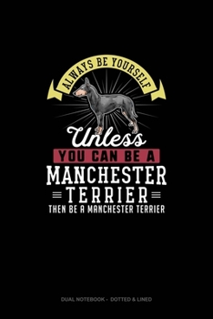 Always Be Yourself Unless You Can Be A Manchester Terrier Then Be A Manchester Terrier: Dual Notebook - Dotted & Lined