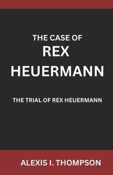 THE CASE OF REX HEUERMANN: THE TRIAL OF REX HEUERMANN