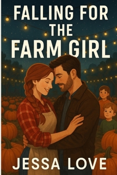 Falling For the Farm Girl: A Clean and Wholesome Small Town Thanksgiving Romance About Family, Healing, and Second Chances