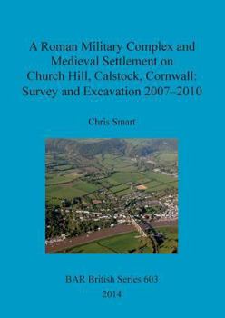 Paperback A Roman Military Complex and Medieval Settlement on Church Hill, Calstock, Cornwall: Survey and Excavation 2007 - 2010 Book