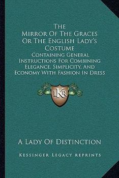 Paperback The Mirror Of The Graces Or The English Lady's Costume: Containing General Instructions For Combining Elegance, Simplicity, And Economy With Fashion I Book