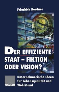 Paperback Der Effiziente Staat-Fiktion Oder Vision?: Unternehmerische Ideen Für Lebensqualität Und Wohlstand [German] Book