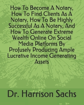 Paperback How To Become A Notary, How To Find Clients As A Notary, How To Be Highly Successful As A Notary, And How To Generate Extreme Wealth Online On Social Book