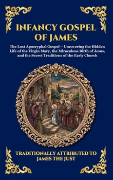 Infancy Gospel of James: The Lost Apocryphal Gospel - Uncovering the Hidden Life of the Virgin Mary, the Miraculous Birth of Jesus, and the Secret ... Reading) (Library of Alexandria - Esoteric)