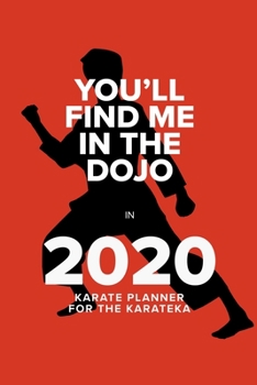 You’ll Find Me In The Dojo In 2020 - Karate Planner For The Karateka: Week To A Page Organiser & Diary Gift