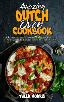 Hardcover Amazing Dutch Oven Cookbook: New Complete Cookbook With Easy Outdoor Campfire Recipes For Everyone. Dutch Oven, Cast Iron and Other Methods Include Book