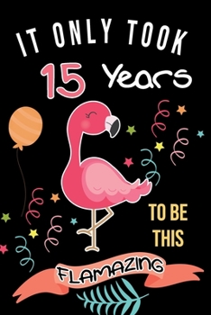 It Only Took 15 Years To Be This Flamazing: Flamingo Gifts for Flamingo Lovers: Funny Black & Pink Flamingo Notebook for Girls and Women (15th Birthday Gifts for Her)