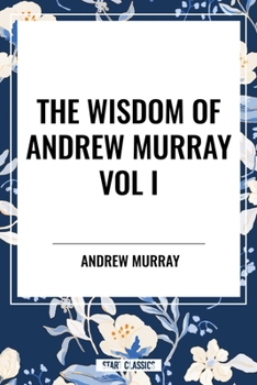 The Wisdom of Andrew Murray Vol I: Humility, with Christ in the School of Prayer, Abide in Christ