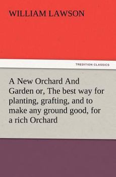 Paperback A New Orchard And Garden or, The best way for planting, grafting, and to make any ground good, for a rich Orchard: Particularly in the North and gener Book