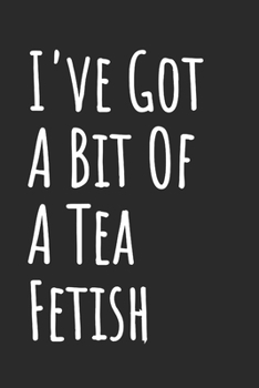 I've Got A Bit Of A Tea Fetish: Blank Lined Notebook