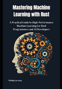 Paperback Mastering Machine Learning with Rust: A Practical Guide to High-Performance Machine Learning for Rust Programmers and AI Developers Book